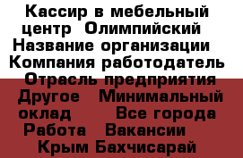 Кассир в мебельный центр "Олимпийский › Название организации ­ Компания-работодатель › Отрасль предприятия ­ Другое › Минимальный оклад ­ 1 - Все города Работа » Вакансии   . Крым,Бахчисарай